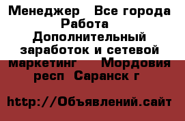 Менеджер - Все города Работа » Дополнительный заработок и сетевой маркетинг   . Мордовия респ.,Саранск г.